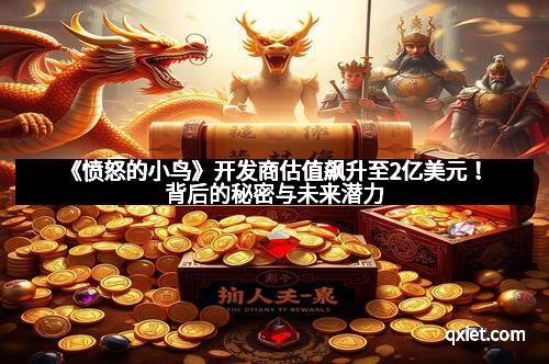 《愤怒的小鸟》开发商估值飙升至2亿美元！背后的秘密与未来潜力